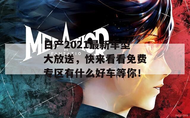 日產2021最新車型大放送，快來看看免費專區(qū)有什么好車等你！