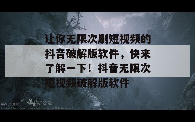 讓你無(wú)限次刷短視頻的抖音破解版軟件，快來(lái)了解一下！抖音無(wú)限次短視頻破解版軟件