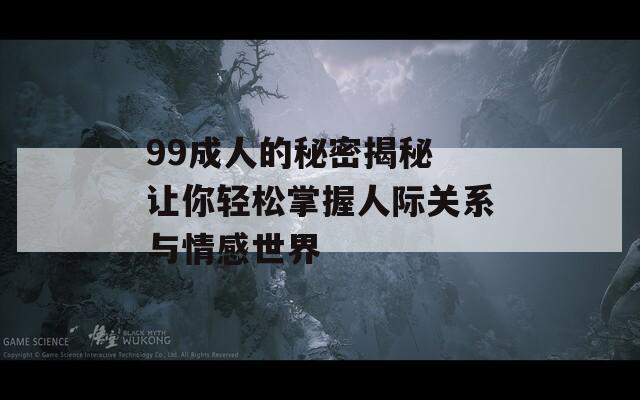 99成人的秘密揭秘 讓你輕松掌握人際關(guān)系與情感世界