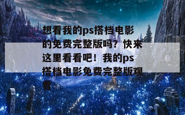 想看我的ps搭檔電影的免費完整版嗎？快來這里看看吧！我的ps搭檔電影免費完整版觀看