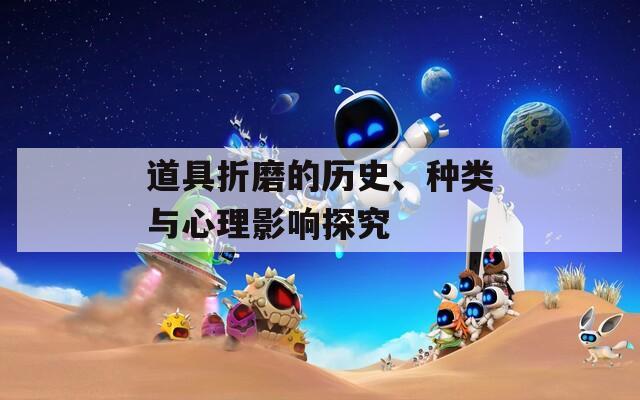 道具折磨的歷史、種類與心理影響探究