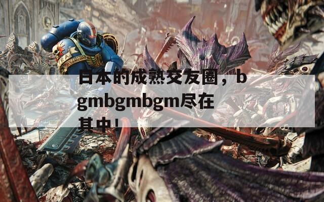 日本的成熟交友圈，bgmbgmbgm盡在其中！