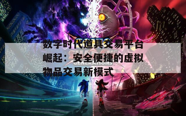 數(shù)字時代道具交易平臺崛起：安全便捷的虛擬物品交易新模式