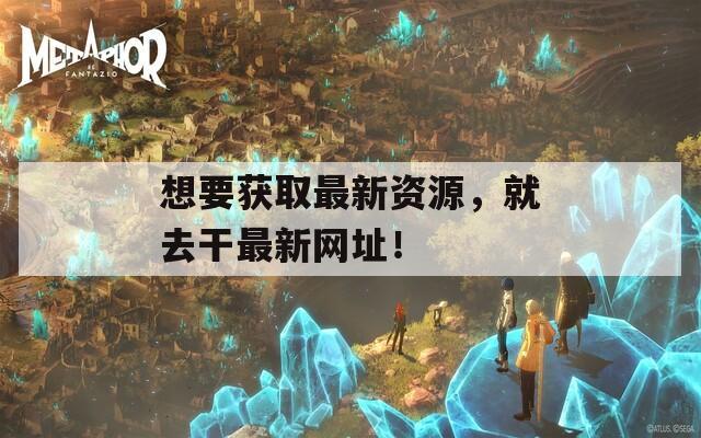 想要獲取最新資源，就去干最新網(wǎng)址！