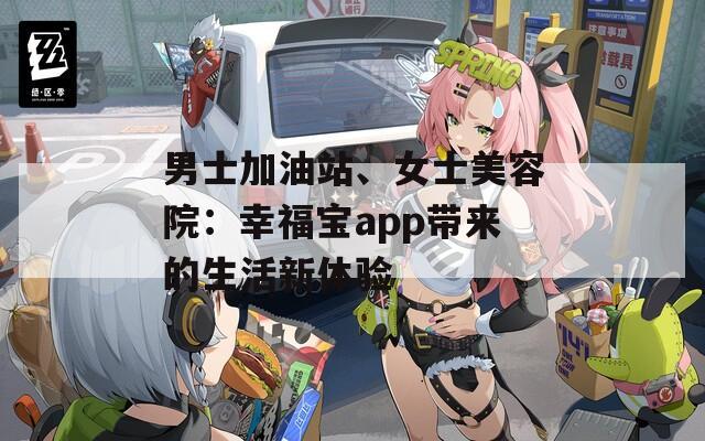 男士加油站、女士美容院：幸福寶app帶來的生活新體驗