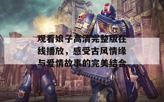觀看娘子高清完整版在線播放，感受古風(fēng)情緣與愛情故事的完美結(jié)合