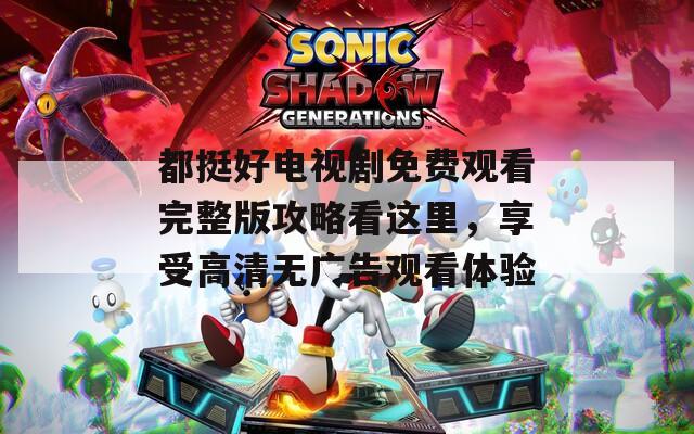都挺好電視劇免費(fèi)觀看完整版攻略看這里，享受高清無廣告觀看體驗(yàn)
