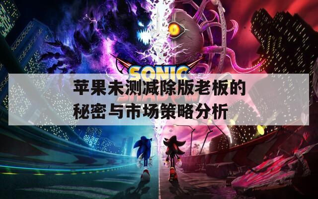 蘋果未測減除版老板的秘密與市場策略分析