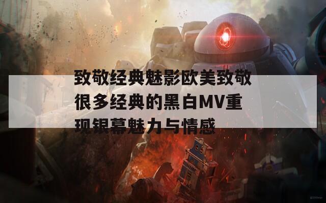 致敬經典魅影歐美致敬很多經典的黑白MV重現(xiàn)銀幕魅力與情感