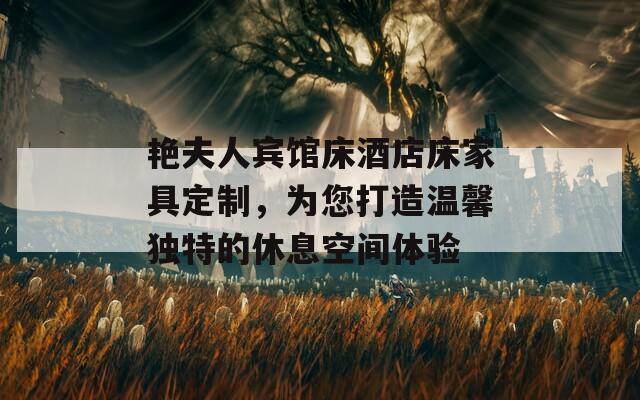 艷夫人賓館床酒店床家具定制，為您打造溫馨獨特的休息空間體驗