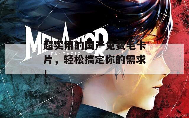 超實用的國產(chǎn)免費毛卡片，輕松搞定你的需求！