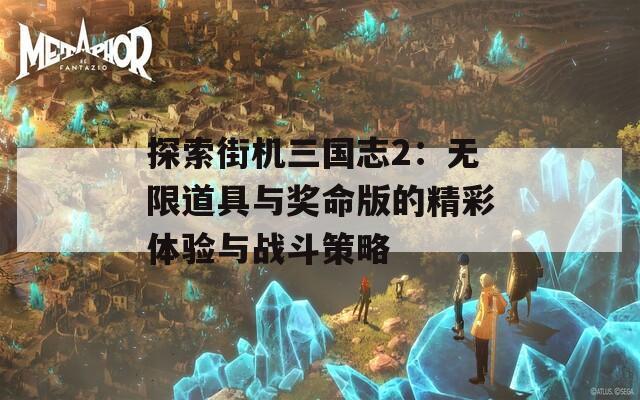 探索街機三國志2：無限道具與獎命版的精彩體驗與戰(zhàn)斗策略