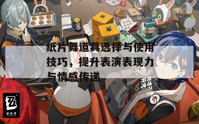 紙片舞道具選擇與使用技巧，提升表演表現(xiàn)力與情感傳遞
