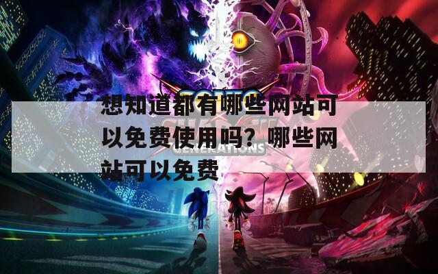 想知道都有哪些網(wǎng)站可以免費使用嗎？哪些網(wǎng)站可以免費