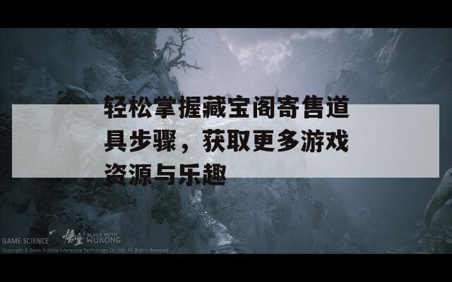 輕松掌握藏寶閣寄售道具步驟，獲取更多游戲資源與樂趣