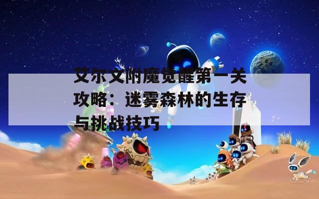 艾爾文附魔覺醒第一關(guān)攻略：迷霧森林的生存與挑戰(zhàn)技巧