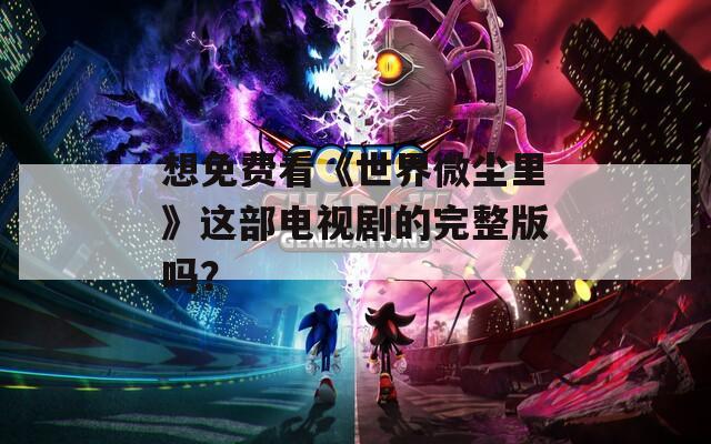 想免費(fèi)看《世界微塵里》這部電視劇的完整版嗎？