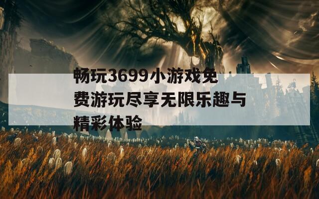 暢玩3699小游戲免費(fèi)游玩盡享無(wú)限樂(lè)趣與精彩體驗(yàn)