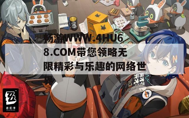 暢游WWW.4HU68.COM帶您領(lǐng)略無(wú)限精彩與樂(lè)趣的網(wǎng)絡(luò)世界