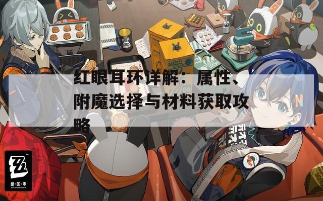 紅眼耳環(huán)詳解：屬性、附魔選擇與材料獲取攻略