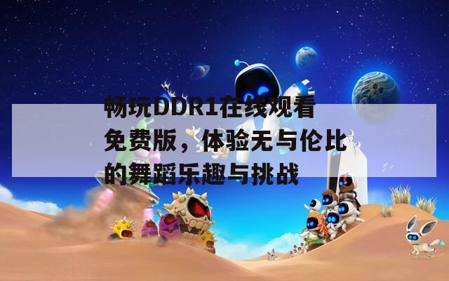 暢玩DDR1在線觀看免費(fèi)版，體驗(yàn)無與倫比的舞蹈樂趣與挑戰(zhàn)