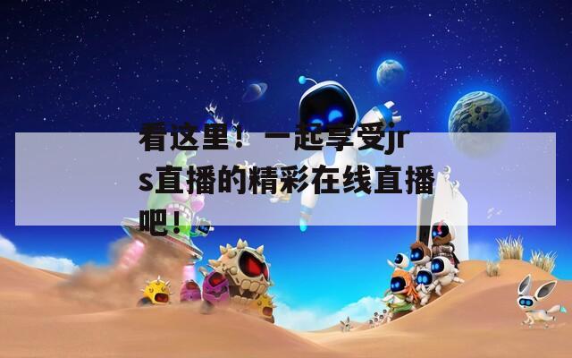 看這里！一起享受jrs直播的精彩在線直播吧！