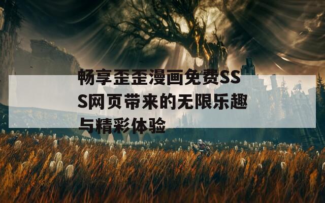 暢享歪歪漫畫(huà)免費(fèi)SSS網(wǎng)頁(yè)帶來(lái)的無(wú)限樂(lè)趣與精彩體驗(yàn)