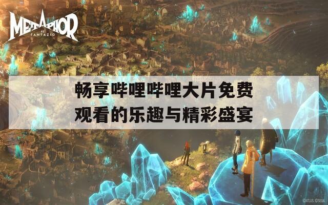 暢享嗶哩嗶哩大片免費(fèi)觀(guān)看的樂(lè)趣與精彩盛宴