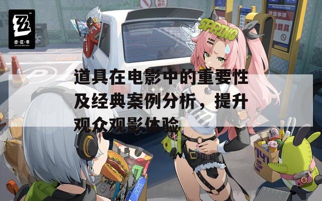 道具在電影中的重要性及經(jīng)典案例分析，提升觀眾觀影體驗(yàn)