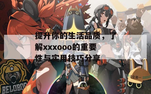 提升你的生活品質(zhì)，了解xxxooo的重要性與實用技巧分享