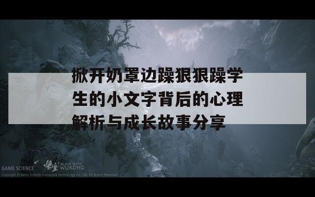 掀開奶罩邊躁狠狠躁學生的小文字背后的心理解析與成長故事分享