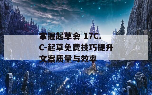 掌握起草會 17C.C-起草免費技巧提升文案質(zhì)量與效率