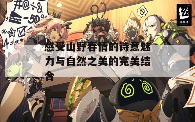 感受山野春情的詩意魅力與自然之美的完美結(jié)合