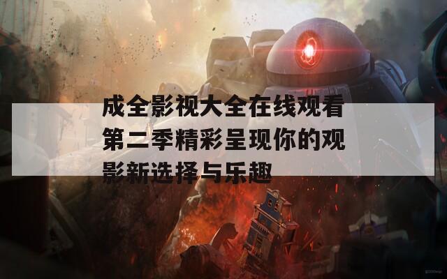 成全影視大全在線觀看第二季精彩呈現(xiàn)你的觀影新選擇與樂趣
