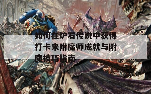 如何在爐石傳說(shuō)中獲得打卡來(lái)附魔師成就與附魔技巧指南