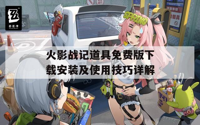 火影戰(zhàn)記道具免費(fèi)版下載安裝及使用技巧詳解