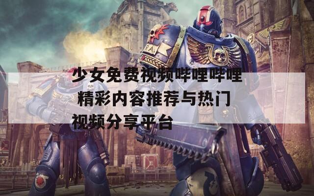 少女免費(fèi)視頻嗶哩嗶哩 精彩內(nèi)容推薦與熱門視頻分享平臺(tái)