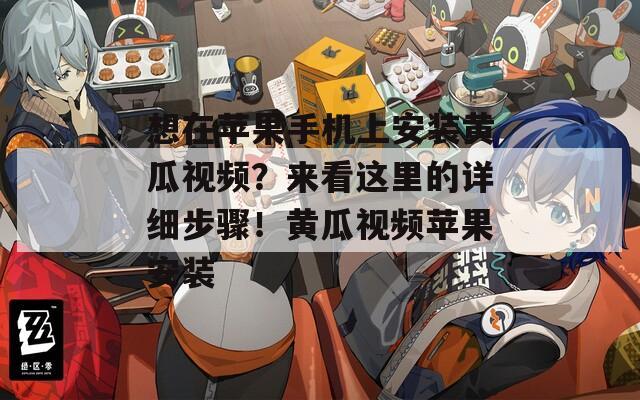 想在蘋果手機(jī)上安裝黃瓜視頻？來看這里的詳細(xì)步驟！黃瓜視頻蘋果安裝