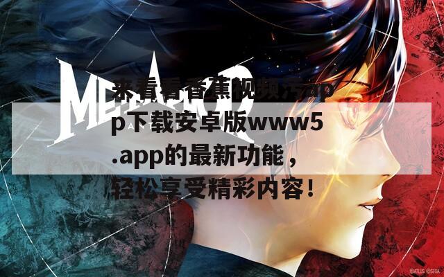來看看香蕉視頻污app下載安卓版www5.app的最新功能，輕松享受精彩內(nèi)容！