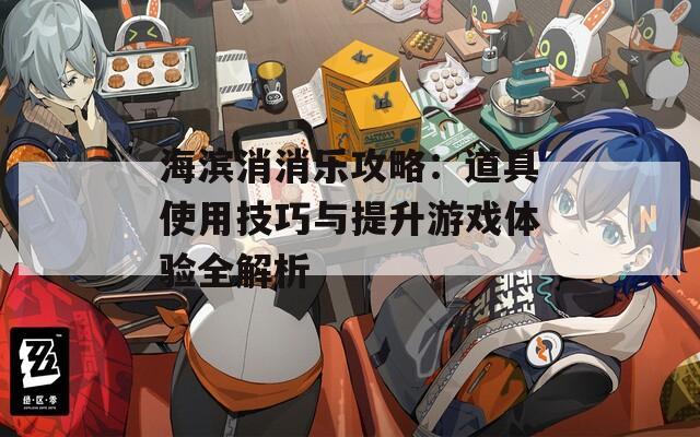 海濱消消樂(lè)攻略：道具使用技巧與提升游戲體驗(yàn)全解析