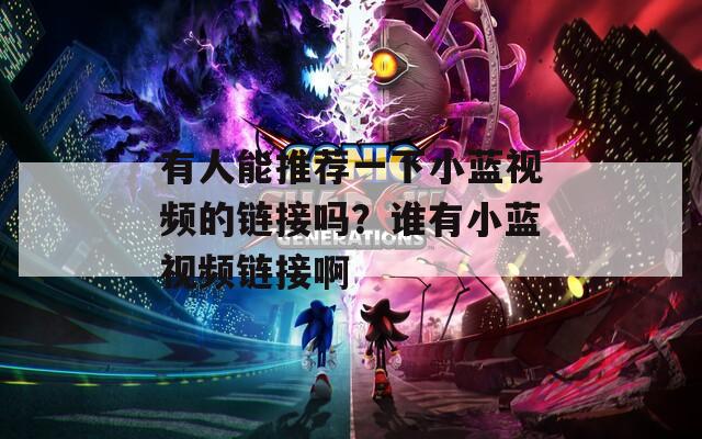 有人能推薦一下小藍(lán)視頻的鏈接嗎？誰(shuí)有小藍(lán)視頻鏈接啊