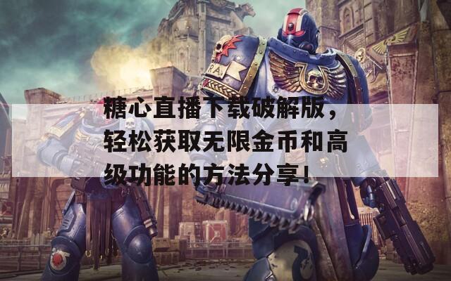 糖心直播下載破解版，輕松獲取無限金幣和高級功能的方法分享！