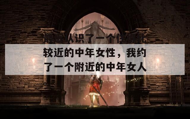 最近認(rèn)識了一個住得比較近的中年女性，我約了一個附近的中年女人。