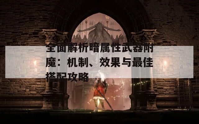 全面解析暗屬性武器附魔：機制、效果與最佳搭配攻略