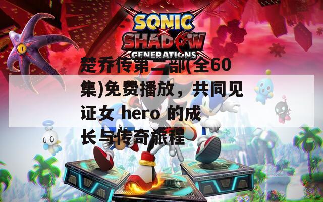 楚喬傳第二部(全60集)免費播放，共同見證女 hero 的成長與傳奇旅程