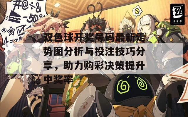 雙色球開獎號碼最新走勢圖分析與投注技巧分享，助力購彩決策提升中獎率