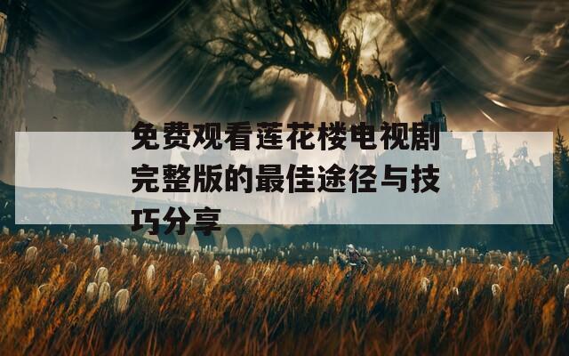 免費觀看蓮花樓電視劇完整版的最佳途徑與技巧分享