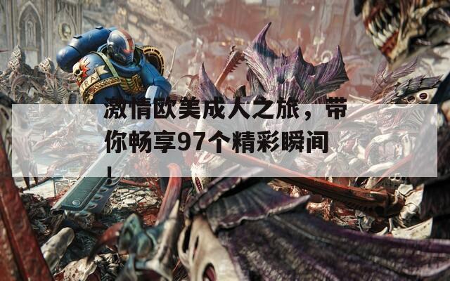激情歐美成人之旅，帶你暢享97個(gè)精彩瞬間！