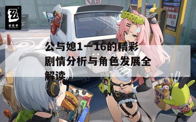 公與媳1一16的精彩劇情分析與角色發(fā)展全解讀