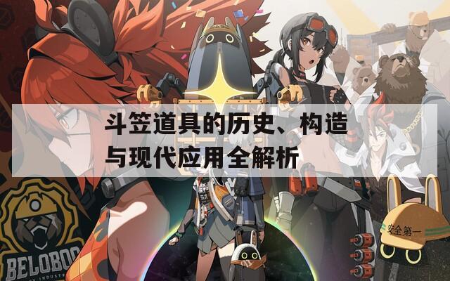 斗笠道具的歷史、構(gòu)造與現(xiàn)代應(yīng)用全解析
